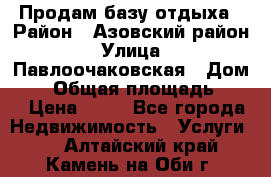 Продам базу отдыха › Район ­ Азовский район › Улица ­ Павлоочаковская › Дом ­ 7 › Общая площадь ­ 40 › Цена ­ 30 - Все города Недвижимость » Услуги   . Алтайский край,Камень-на-Оби г.